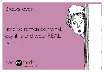 Breaks Over Time To Remember What Day It Is And Wear Real Pants 61f1d