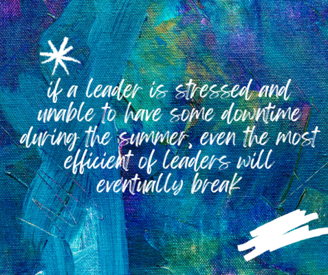 Leadership and the summer: How to ensure your 23-24 success by planning ahead NOW If A Leader Is Stressed And Unable To Have Some Downtime During The Summer Even The Most Efficient Of Leaders Will Eventually Break 477x400